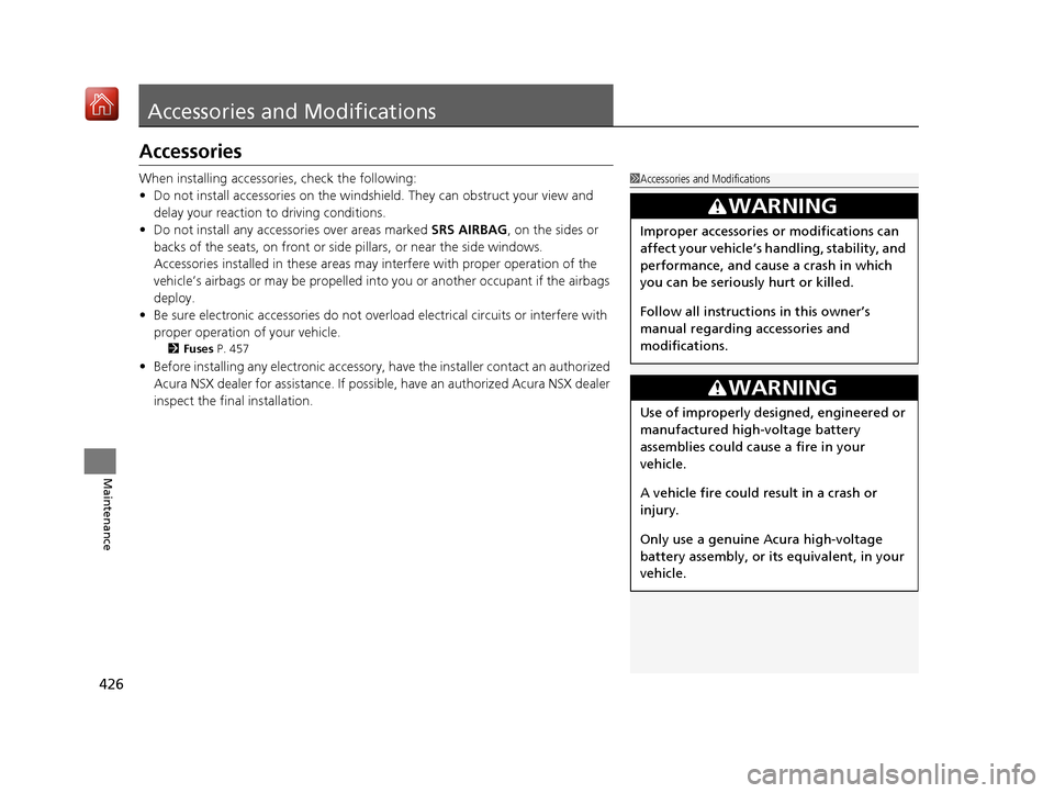 Acura NSX 2018 Service Manual 426
Maintenance
Accessories and Modifications
Accessories
When installing accessories, check the following:
• Do not install accessories on the windshie ld. They can obstruct your view and 
delay yo