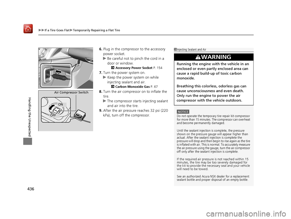 Acura NSX 2018  Owners Manual uuIf a Tire Goes Flat uTemporarily Repairing a Flat Tire
436
Handling the Unexpected
6. Plug in the compressor to the accessory 
power socket.
u Be careful not to pinch the cord in a 
door or window.
