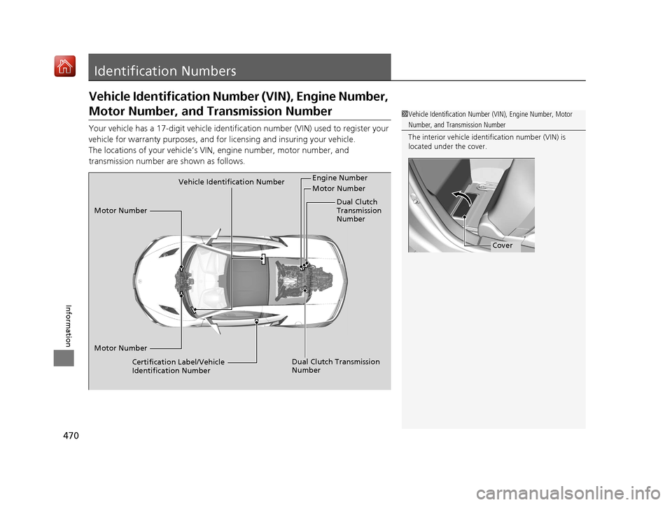 Acura NSX 2018  Owners Manual 470
Information
Identification Numbers
Vehicle Identification Number (VIN), Engine Number, 
Motor Number, and Transmission Number
Your vehicle has a 17-digit vehicle identification number (V IN) used 