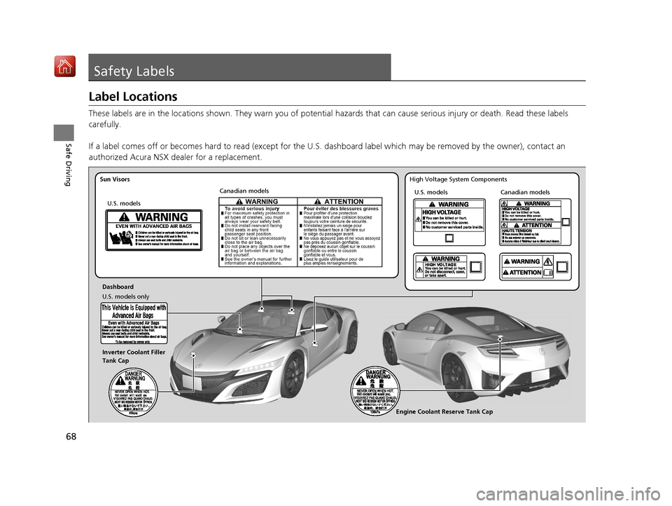 Acura NSX 2018 Repair Manual 68
Safe Driving
Safety Labels
Label Locations
These labels are in the locations shown. They warn you of potential hazards that can cause serious injury or death. Read these labels 
carefully.
If a lab
