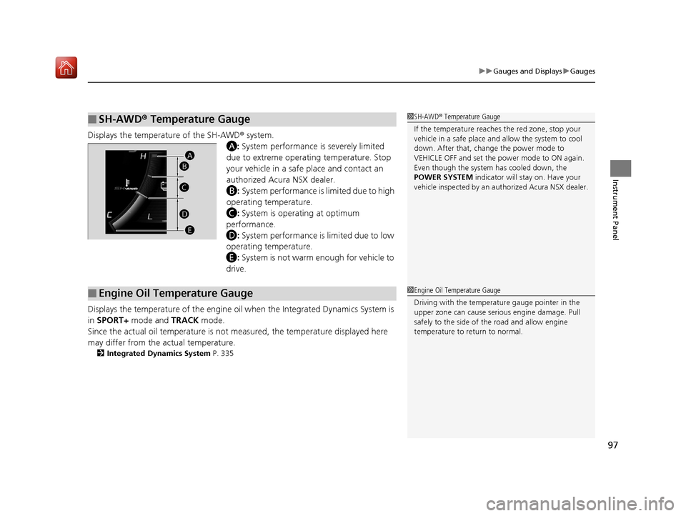 Acura NSX 2018 Owners Manual 97
uuGauges and Displays uGauges
Instrument Panel
Displays the temperature of the SH-AWD ® system.
A : System performance is severely limited 
due to extreme operating temperature. Stop 
your vehicle