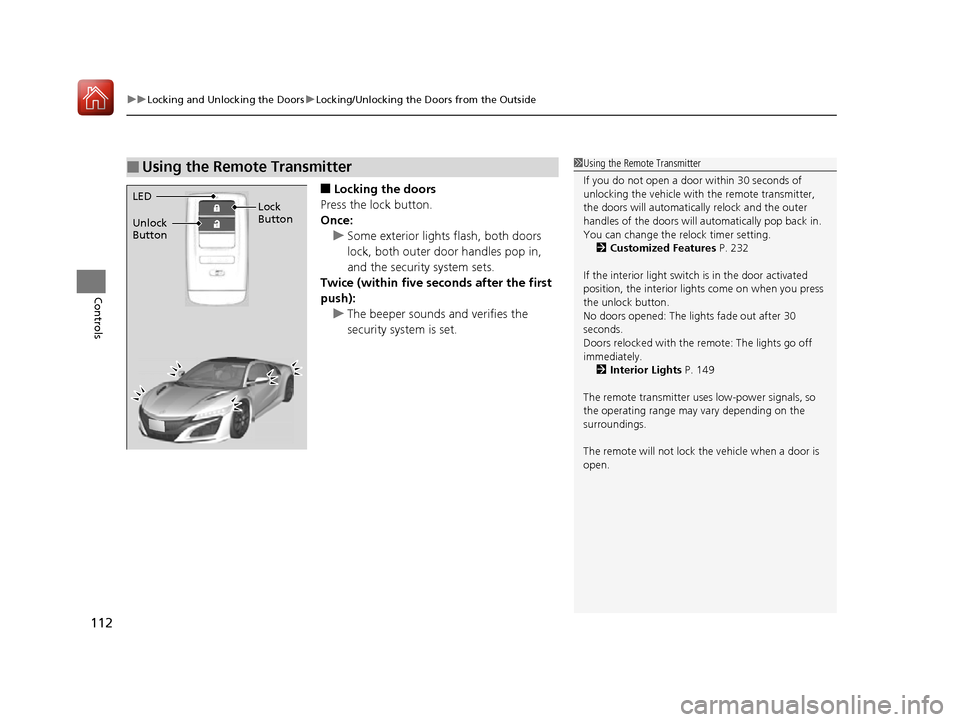 Acura NSX 2017 Owners Manual uuLocking and Unlocking the Doors uLocking/Unlocking the Doors from the Outside
112
Controls
■Locking the doors
Press the lock button.
Once: u Some exterior lights flash, both doors
lock, both oute Acura NSX 2017 Owners Manual uuLocking and Unlocking the Doors uLocking/Unlocking the Doors from the Outside
112
Controls
■Locking the doors
Press the lock button.
Once: u Some exterior lights flash, both doors
lock, both oute