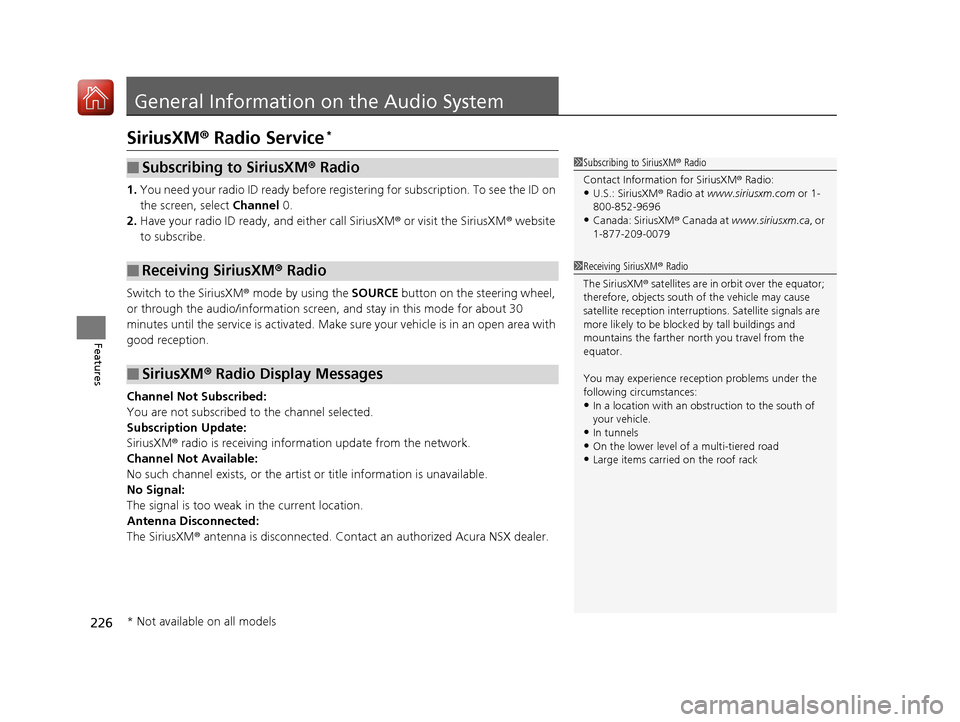 Acura NSX 2017 Owners Manual 226
Features
General Information on the Audio System
SiriusXM® Radio Service*
1. You need your radio ID ready before regist ering for subscription. To see the ID on
the screen, select Channel 0.
2. Acura NSX 2017 Owners Manual 226
Features
General Information on the Audio System
SiriusXM® Radio Service*
1. You need your radio ID ready before regist ering for subscription. To see the ID on
the screen, select Channel 0.
2.