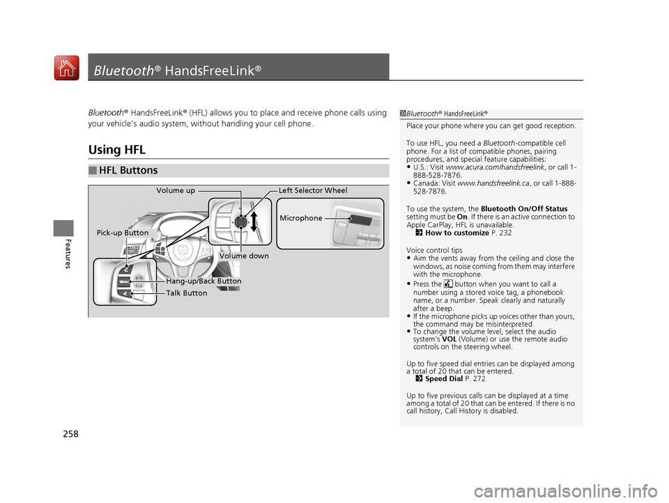 Acura NSX 2017 Owners Manual 258
Features
Bluetooth® HandsFreeLink ®
Bluetooth® HandsFreeLink ® (HFL) allows you to place and receive phone calls using
your vehicle’s audio system, without handling your cell phone.
Using H Acura NSX 2017 Owners Manual 258
Features
Bluetooth® HandsFreeLink ®
Bluetooth® HandsFreeLink ® (HFL) allows you to place and receive phone calls using
your vehicle’s audio system, without handling your cell phone.
Using H