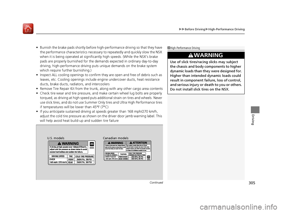 Acura NSX 2017  Owners Manual Continued305
uuBefore Driving uHigh-Performance Driving
Driving
• Burnish the brake pads shortly before high -performance driving so that they have 
the performance characteristics necessary to repe