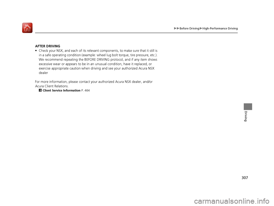 Acura NSX 2017  Owners Manual 307
uuBefore Driving uHigh-Performance Driving
Driving
AFTER DRIVING
• Check your NSX, and each of its relevant components, to make sure that it still is 
in a safe operating condition (example: wh 