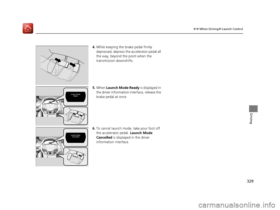 Acura NSX 2017 Owners Manual 329
uuWhen Driving uLaunch Control
Driving
4. While keeping the brake pedal firmly
depressed, depress the accelerator pedal all
the way, beyond the point when the
transmission downshifts.
5. When Acura NSX 2017 Owners Manual 329
uuWhen Driving uLaunch Control
Driving
4. While keeping the brake pedal firmly
depressed, depress the accelerator pedal all
the way, beyond the point when the
transmission downshifts.
5. When