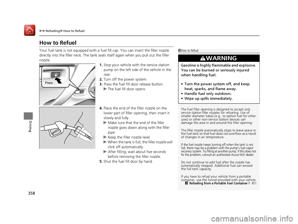 Acura NSX 2017  Owners Manual 358
uuRefueling uHow to Refuel
Driving
How to Refuel
Your fuel tank is not equipped with a fuel fill cap. You can insert the filler nozzle 
directly into the filler neck. The tank seal s itself again 