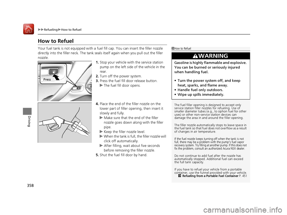 Acura NSX 2017 Owners Manual 358
uuRefueling uHow to Refuel
Driving
How to Refuel
Your fuel tank is not equipped with a fuel fill cap. You can insert the filler nozzle
directly into the filler neck. The tank seal s itself again Acura NSX 2017 Owners Manual 358
uuRefueling uHow to Refuel
Driving
How to Refuel
Your fuel tank is not equipped with a fuel fill cap. You can insert the filler nozzle
directly into the filler neck. The tank seal s itself again