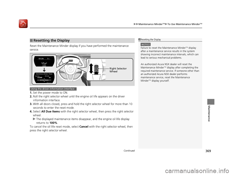 Acura NSX 2017  Owners Manual Continued369
uuMaintenance MinderTMuTo Use Maintenance MinderTM
Maintenance
Reset the Maintenance Minder display if you have performed the maintenance 
service.
1. Set the power mode to ON.
2. Roll th