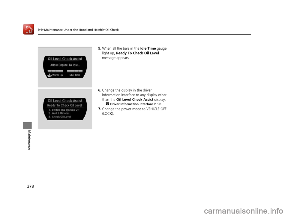 Acura NSX 2017  Owners Manual 378
uuMaintenance Under the Hood and Hatch uOil Check
Maintenance
5. When all the bars in the  Idle Time gauge 
light up,  Ready To Check Oil Level  
message appears.
6. Change the display in the driv