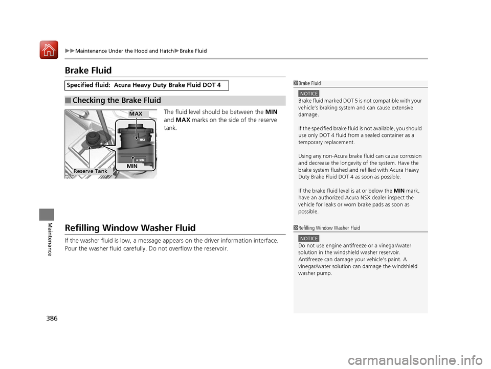 Acura NSX 2017 Owners Manual 386
uuMaintenance Under the Hood and Hatch uBrake Fluid
Maintenance
Brake Fluid
The fluid level should be between the MIN
and MAX marks on the side of the reserve
tank.
Refilling Window Washer F Acura NSX 2017 Owners Manual 386
uuMaintenance Under the Hood and Hatch uBrake Fluid
Maintenance
Brake Fluid
The fluid level should be between the MIN
and MAX marks on the side of the reserve
tank.
Refilling Window Washer F