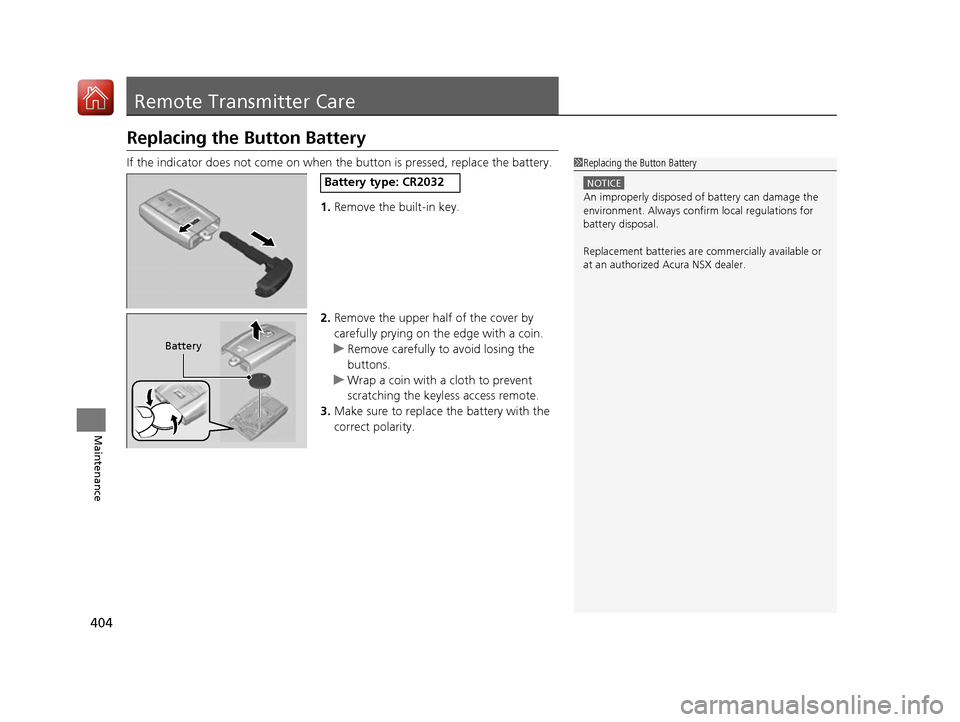 Acura NSX 2017 Owners Manual 404
Maintenance
Remote Transmitter Care
Replacing the Button Battery
If the indicator does not come on when the button is pressed, replace the battery.
1.Remove the built-in key.
2. Remove the upper h Acura NSX 2017 Owners Manual 404
Maintenance
Remote Transmitter Care
Replacing the Button Battery
If the indicator does not come on when the button is pressed, replace the battery.
1.Remove the built-in key.
2. Remove the upper h
