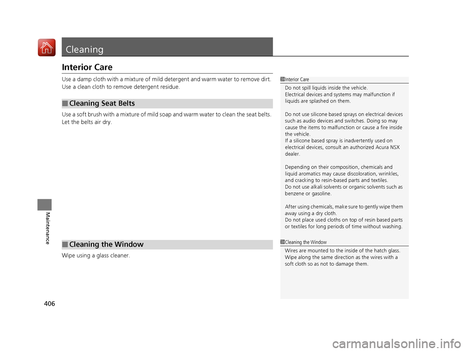 Acura NSX 2017 Owners Manual 406
Maintenance
Cleaning
Interior Care
Use a damp cloth with a mixture of mild detergent and warm water to remove dirt.
Use a clean cloth to remove detergent residue.
Use a soft brush with a mixture Acura NSX 2017 Owners Manual 406
Maintenance
Cleaning
Interior Care
Use a damp cloth with a mixture of mild detergent and warm water to remove dirt.
Use a clean cloth to remove detergent residue.
Use a soft brush with a mixture