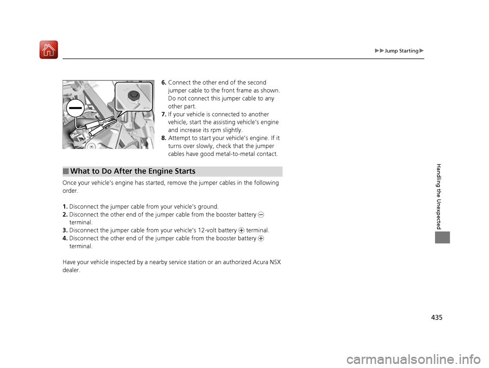 Acura NSX 2017 Owners Manual 435
uuJump Starting u
Handling the Unexpected
6.Connect the other end of the second
jumper cable to the front frame as shown.
Do not connect this jumper cable to any
other part.
7. If your vehicle Acura NSX 2017 Owners Manual 435
uuJump Starting u
Handling the Unexpected
6.Connect the other end of the second
jumper cable to the front frame as shown.
Do not connect this jumper cable to any
other part.
7. If your vehicle