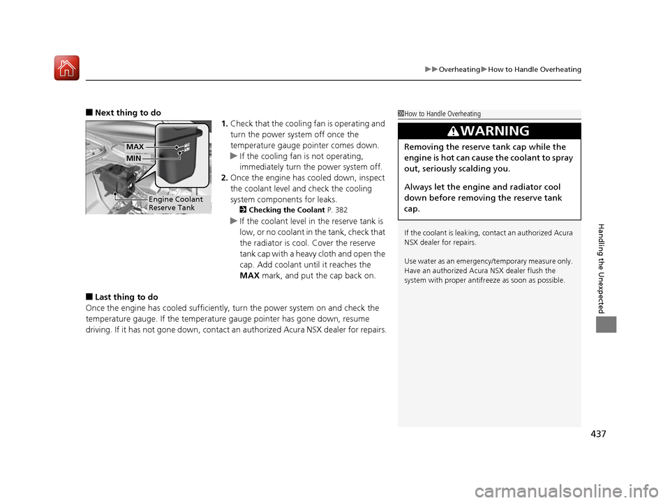 Acura NSX 2017  Owners Manual 437
uuOverheating uHow to Handle Overheating
Handling the Unexpected
■Next thing to do
1.Check that the cooling fan is operating and 
turn the power system off once the 
temperature gauge pointer co