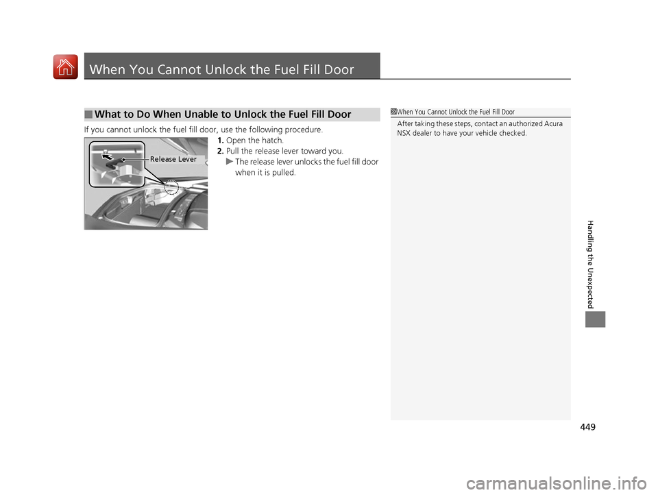 Acura NSX 2017 Owners Manual 449
Handling the Unexpected
When You Cannot Unlock the Fuel Fill Door
If you cannot unlock the fuel fill door, use the following procedure.
1.Open the hatch.
2. Pull the release lever toward you.
u Th Acura NSX 2017 Owners Manual 449
Handling the Unexpected
When You Cannot Unlock the Fuel Fill Door
If you cannot unlock the fuel fill door, use the following procedure.
1.Open the hatch.
2. Pull the release lever toward you.
u Th