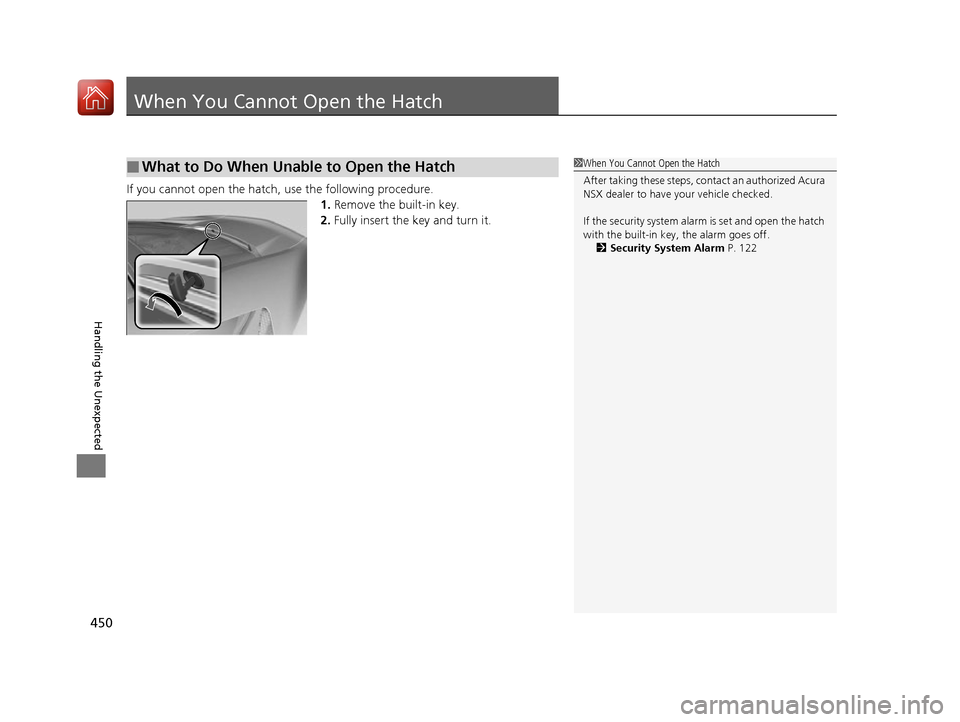 Acura NSX 2017  Owners Manual 450
Handling the Unexpected
When You Cannot Open the Hatch
If you cannot open the hatch, use the following procedure.1.Remove the built-in key.
2. Fully insert the key and turn it.
■What to Do When 