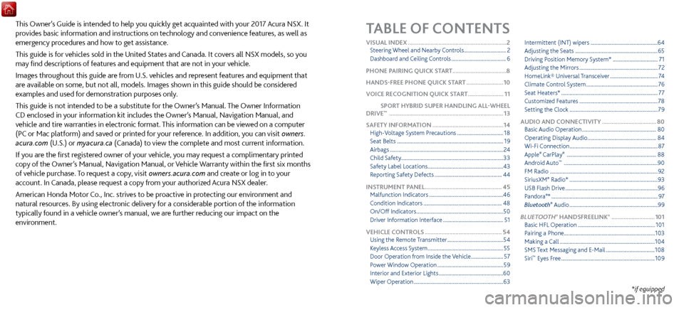 Acura NSX 2017 Owners Guide TABLE OF CONTENTS
*if equipped
This Owner’s Guide is intended to help you quickly get acquainted with your 2017 Acura NSX. It
provides basic information and instructions on technology and convenien Acura NSX 2017 Owners Guide TABLE OF CONTENTS
*if equipped
This Owner’s Guide is intended to help you quickly get acquainted with your 2017 Acura NSX. It
provides basic information and instructions on technology and convenien