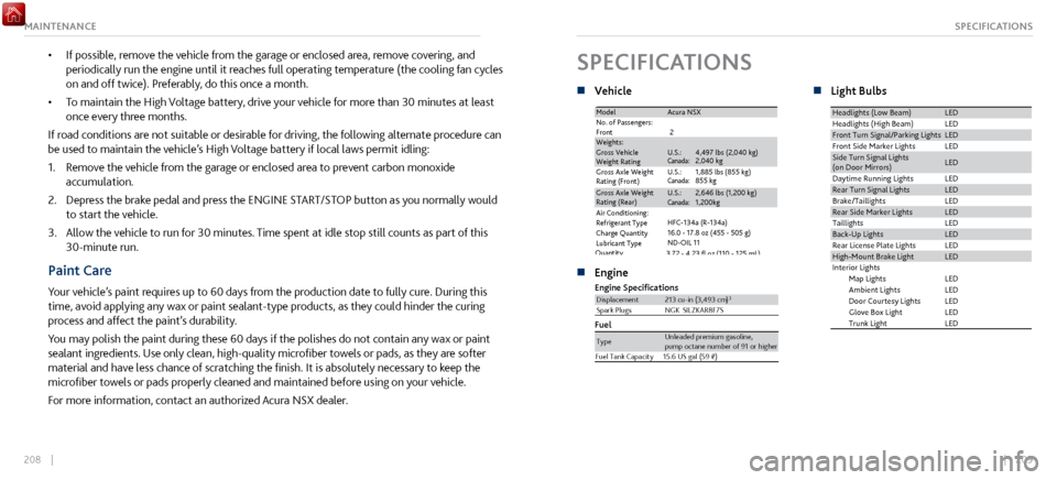 Acura NSX 2017  Owners Guide 208    ||    209
SPECIFICATIONSMAINTENANCE
• If possible, remove the vehicle from the garage or enclosed area, remove covering, and 
periodically run the engine until it reaches full operating tempe