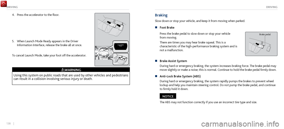 Acura NSX 2017  Owners Guide 138    ||    139
DRIVINGDRIVING
4. Press the accelerator to the floor. 
5.
 When Launch Mode Ready appears in the Driver 
Information Interface, r

elease the brake all at once.
To cancel Launch Mode,