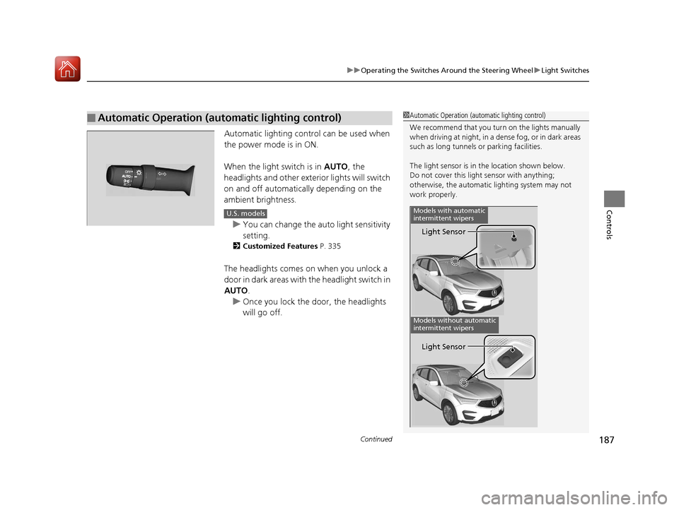 Acura RDX 2020  Owners Manual Continued187
uuOperating the Switches Around the Steering Wheel uLight Switches
Controls
Automatic lighting control can be used when 
the power mode is in ON.
When the light switch is in  AUTO, the 
h