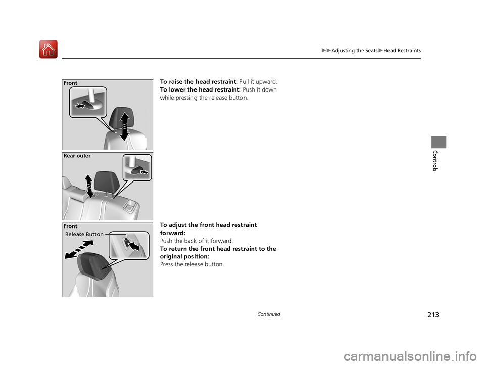Acura RDX 2020 Owners Manual 213
uuAdjusting the Seats uHead Restraints
Continued
Controls
To raise the head restraint: Pull it upward.
To lower the head restraint: Push it down
while pressing the release button.
To adjust the Acura RDX 2020 Owners Manual 213
uuAdjusting the Seats uHead Restraints
Continued
Controls
To raise the head restraint: Pull it upward.
To lower the head restraint: Push it down
while pressing the release button.
To adjust the