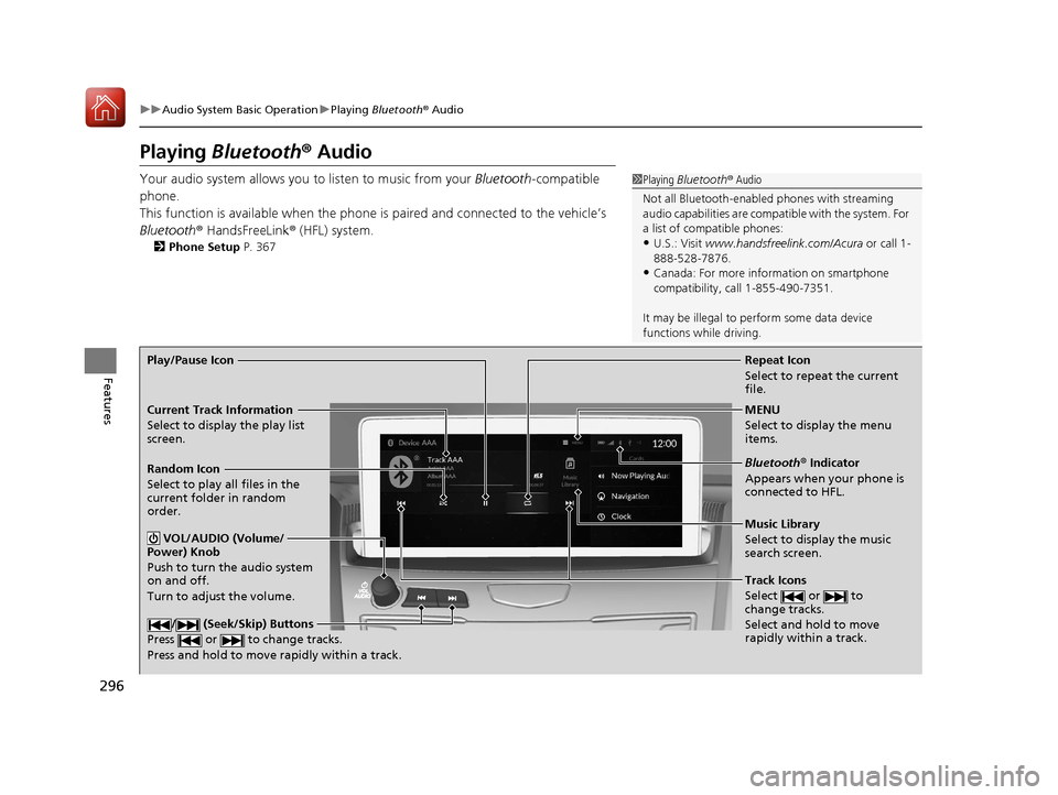 Acura RDX 2020 User Guide 296
uuAudio System Basic Operation uPlaying Bluetooth ® Audio
Features
Playing Bluetooth ® Audio
Your audio system allows you to listen to music from your Bluetooth-compatible
phone.
This functio Acura RDX 2020 User Guide 296
uuAudio System Basic Operation uPlaying Bluetooth ® Audio
Features
Playing Bluetooth ® Audio
Your audio system allows you to listen to music from your Bluetooth-compatible
phone.
This functio