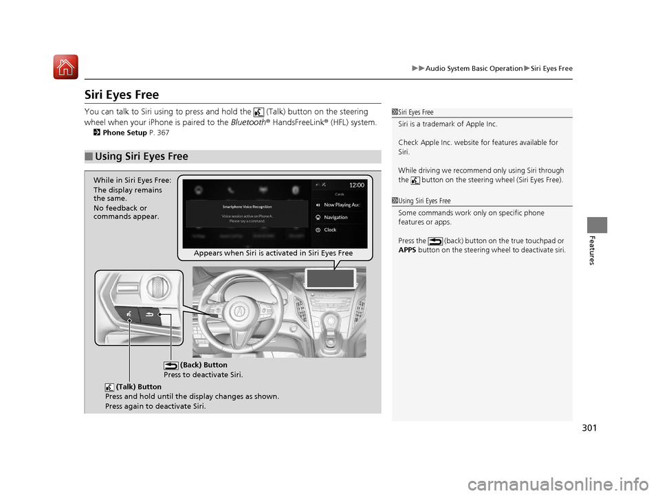 Acura RDX 2020 User Guide 301
uuAudio System Basic Operation uSiri Eyes Free
Features
Siri Eyes Free
You can talk to Siri using to press and hold the (Talk) button on the steering
wheel when your iPhone is paired to the B Acura RDX 2020 User Guide 301
uuAudio System Basic Operation uSiri Eyes Free
Features
Siri Eyes Free
You can talk to Siri using to press and hold the (Talk) button on the steering
wheel when your iPhone is paired to the B