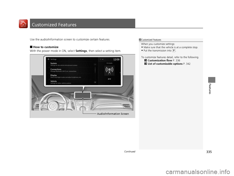 Acura RDX 2020  Owners Manual 335Continued
Features
Customized Features
Use the audio/information screen to customize certain features.
■How to customize
With the power mode in ON, select  Settings, then select a setting item.
1