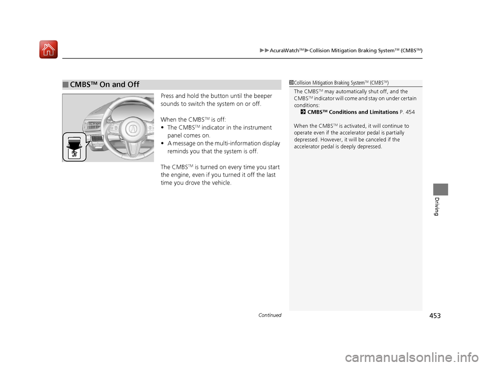 Acura RDX 2020  Owners Manual Continued453
uuAcuraWatchTMuCollision Mitigation Braking SystemTM (CMBSTM)
Driving
Press and hold the butt on until the beeper 
sounds to switch the system on or off.
When the CMBS
TM is off:
• The 