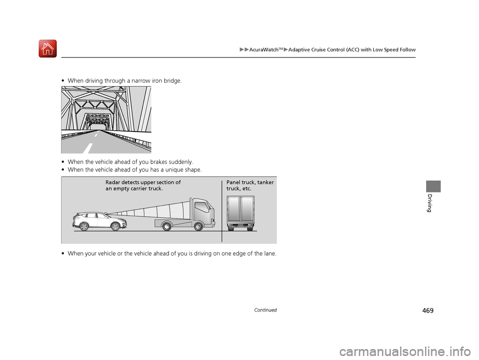 Acura RDX 2020 Owners Manual 469
uuAcuraWatchTMuAdaptive Cruise Control (ACC) with Low Speed Follow
Continued
Driving
• When driving through a narrow iron bridge.
• When the vehicle ahead of you brakes suddenly.
• When the Acura RDX 2020 Owners Manual 469
uuAcuraWatchTMuAdaptive Cruise Control (ACC) with Low Speed Follow
Continued
Driving
• When driving through a narrow iron bridge.
• When the vehicle ahead of you brakes suddenly.
• When the