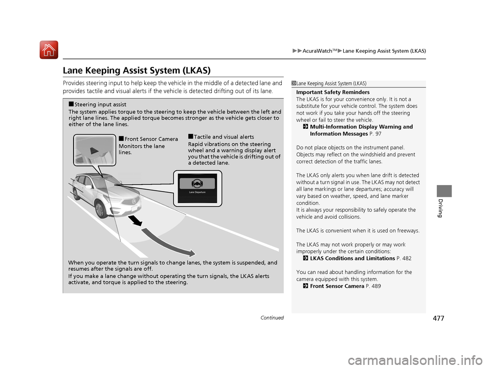 Acura RDX 2020  Owners Manual 477
uuAcuraWatchTMuLane Keeping Assist System (LKAS)
Continued
Driving
Lane Keeping Assist System (LKAS)
Provides steering input to help keep the vehicle in the middle of a detected lane and 
provides