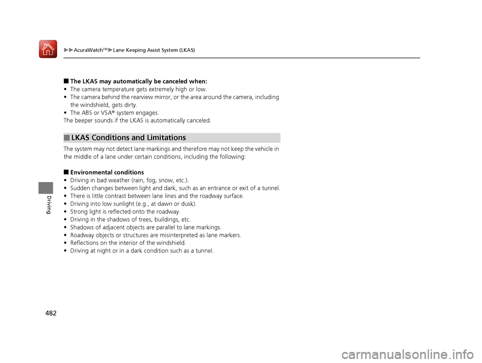 Acura RDX 2020 User Guide 482
uuAcuraWatchTMuLane Keeping Assist System (LKAS)
Driving
■The LKAS may automatically be canceled when:
• The camera temperature gets extremely high or low.
• The camera behind the rearview m