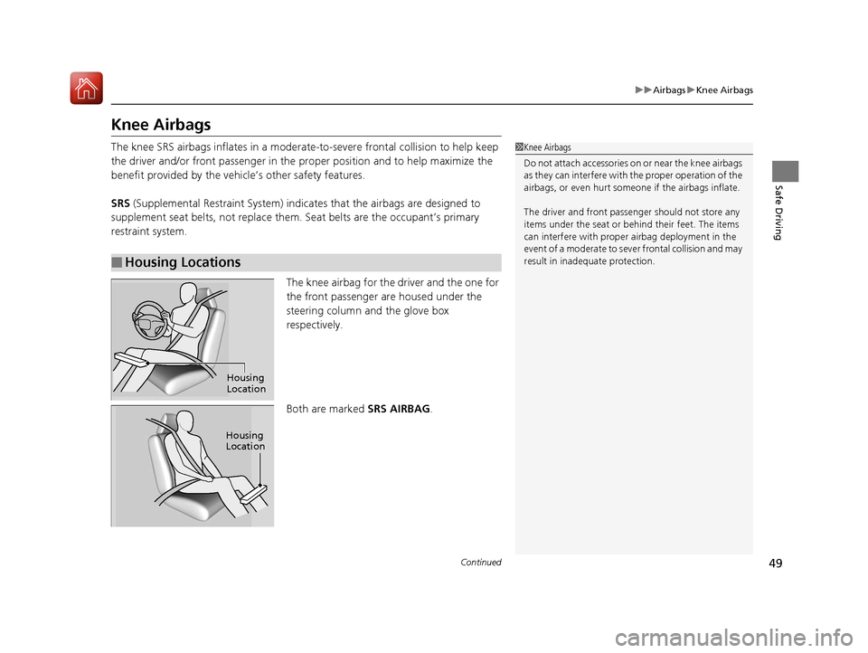 Acura RDX 2020  Owners Manual 49
uuAirbags uKnee Airbags
Continued
Safe Driving
Knee Airbags
The knee SRS airbags inflates in a modera te-to-severe frontal collision to help keep 
the driver and/or front passenger in the pr oper p