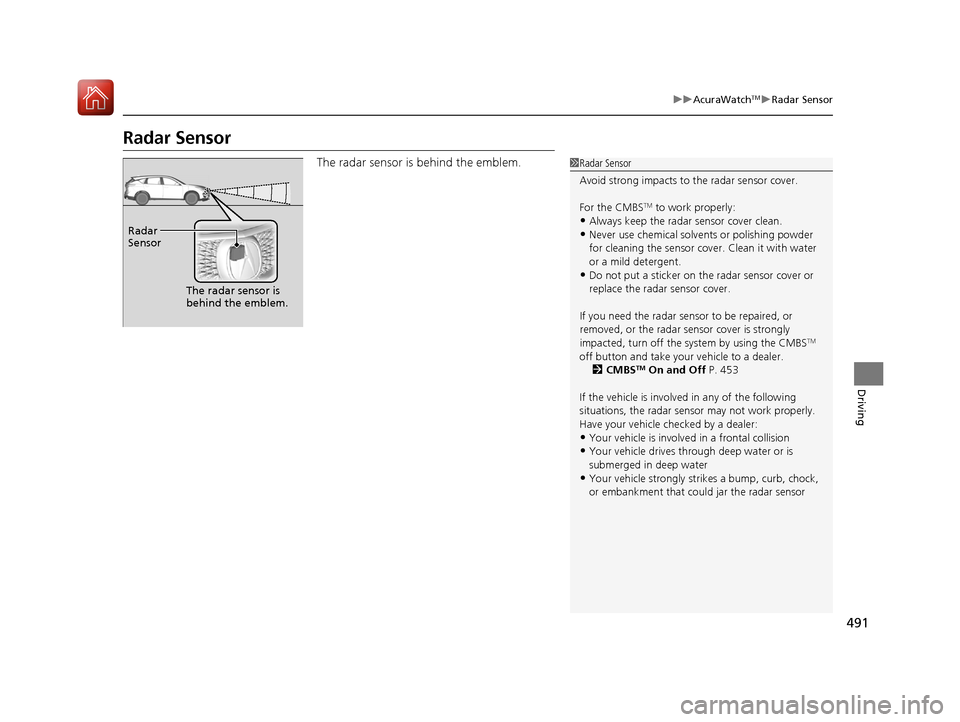 Acura RDX 2020  Owners Manual 491
uuAcuraWatchTMuRadar Sensor
Driving
Radar Sensor
The radar sensor is behind the emblem.1Radar Sensor
Avoid strong impacts to  the radar sensor cover.
For the CMBS
TM to work properly:
•Always ke