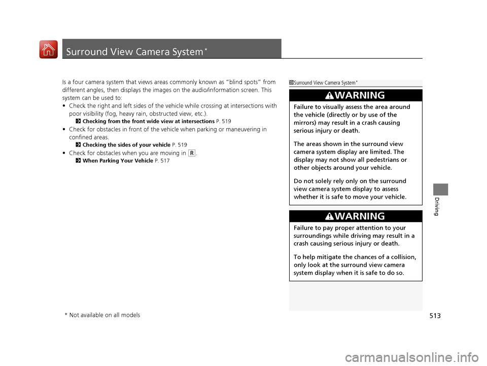 Acura RDX 2020 Owners Manual 513
Driving
Surround View Camera System*
Is a four camera system that views areas commonly known as “blind spots” from
different angles, then displa ys the images on the audio/information screen. Acura RDX 2020 Owners Manual 513
Driving
Surround View Camera System*
Is a four camera system that views areas commonly known as “blind spots” from
different angles, then displa ys the images on the audio/information screen.