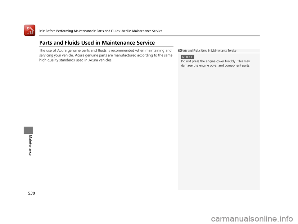 Acura RDX 2020  Owners Manual 530
uuBefore Performing Maintenance uParts and Fluids Used in Maintenance Service
Maintenance
Parts and Fluids Used in Maintenance Service
The use of Acura genuine parts and fluids is recommended when