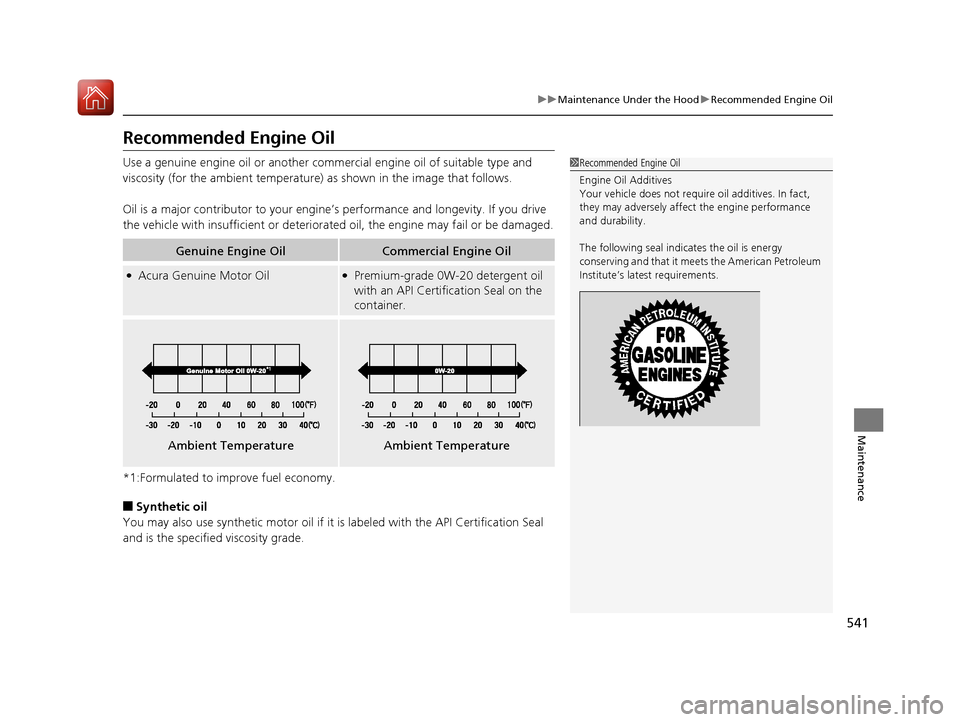 Acura RDX 2020 Owners Guide 541
uuMaintenance Under the Hood uRecommended Engine Oil
Maintenance
Recommended Engine Oil
Use a genuine engine oil or another commercial engine oil of suitable type and 
viscosity (for the ambient t