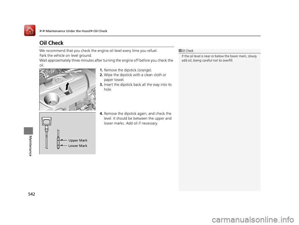 Acura RDX 2020 Owners Guide 542
uuMaintenance Under the Hood uOil Check
Maintenance
Oil Check
We recommend that you check the engi ne oil level every time you refuel.
Park the vehicle on level ground.
Wait approximately three mi Acura RDX 2020 Owners Guide 542
uuMaintenance Under the Hood uOil Check
Maintenance
Oil Check
We recommend that you check the engi ne oil level every time you refuel.
Park the vehicle on level ground.
Wait approximately three mi