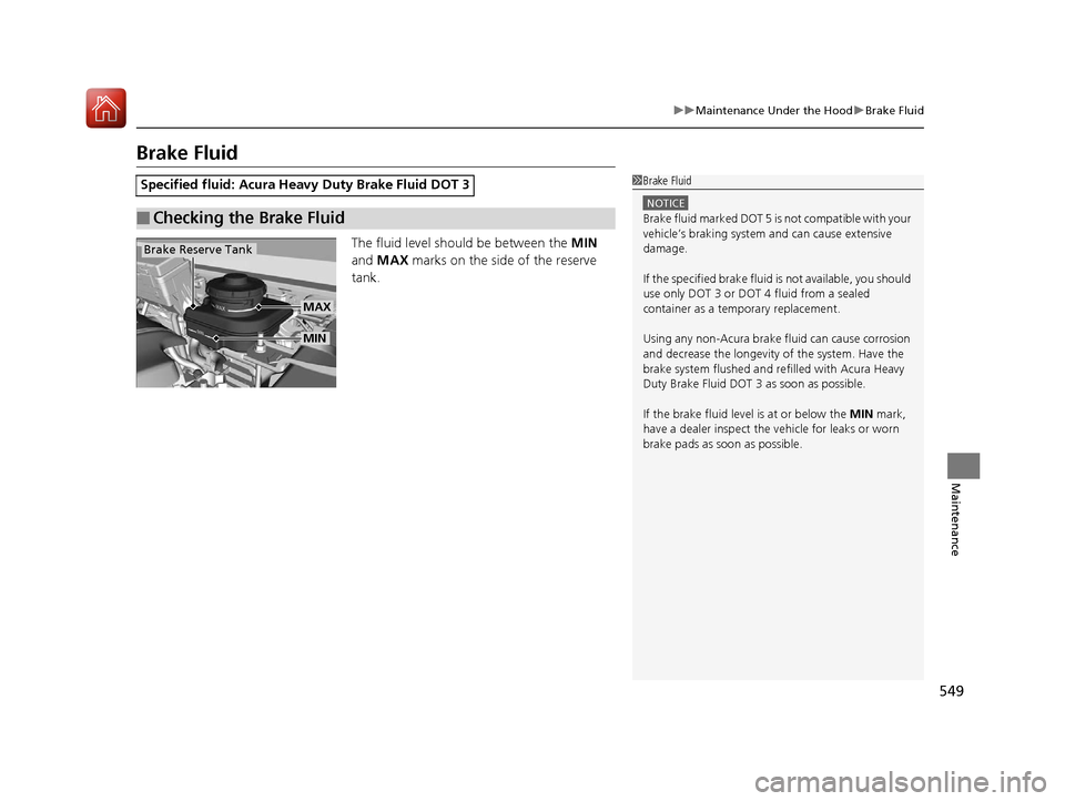 Acura RDX 2020 Service Manual 549
uuMaintenance Under the Hood uBrake Fluid
Maintenance
Brake Fluid
The fluid level should be between the  MIN 
and  MAX  marks on the side of the reserve 
tank.
Specified fluid: Acura Heavy Duty Br