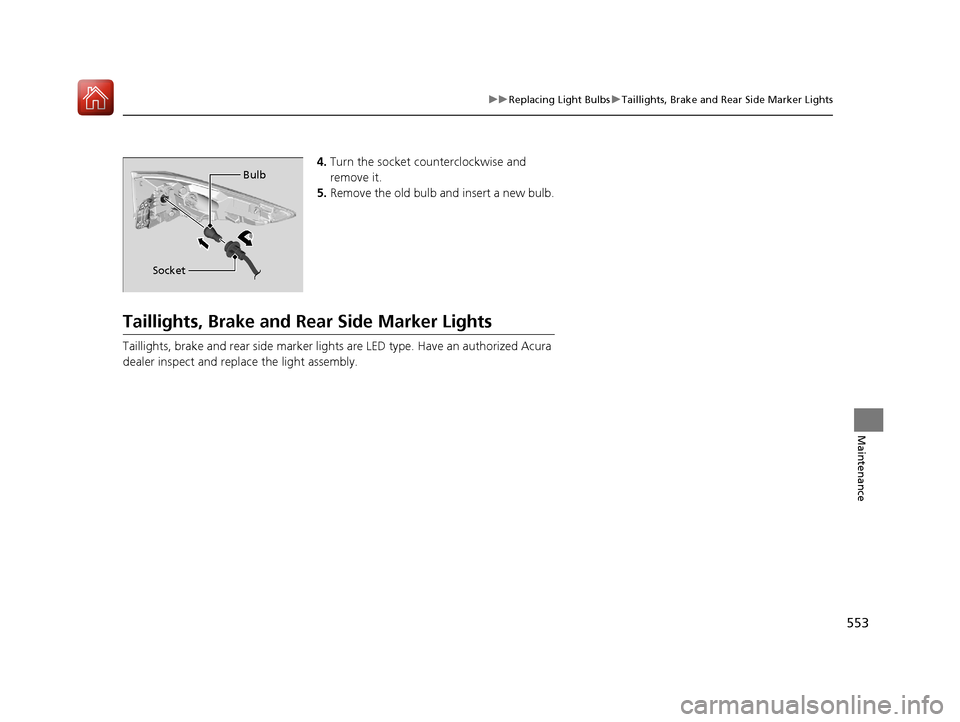 Acura RDX 2020 Owners Manual 553
uuReplacing Light Bulbs uTaillights, Brake and Rear Side Marker Lights
Maintenance
4. Turn the socket counterclockwise and
remove it.
5. Remove the old bulb and insert a new bulb.
Taillights, Bra Acura RDX 2020 Owners Manual 553
uuReplacing Light Bulbs uTaillights, Brake and Rear Side Marker Lights
Maintenance
4. Turn the socket counterclockwise and
remove it.
5. Remove the old bulb and insert a new bulb.
Taillights, Bra
