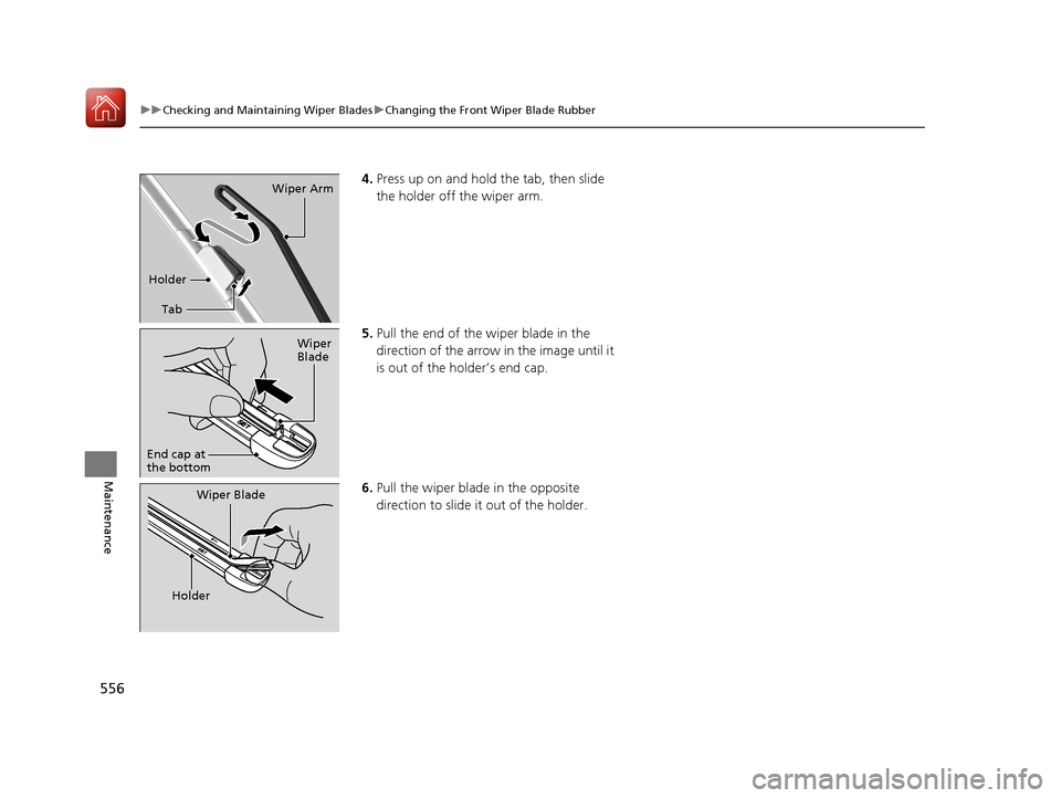 Acura RDX 2020  Owners Manual 556
uuChecking and Maintaining Wiper Blades uChanging the Front Wiper Blade Rubber
Maintenance
4. Press up on and hold the tab, then slide 
the holder off the wiper arm.
5. Pull the end of the wiper b