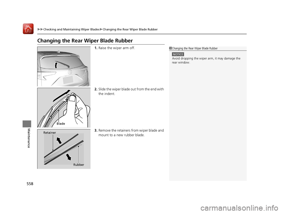 Acura RDX 2020  Owners Manual 558
uuChecking and Maintaining Wiper Blades uChanging the Rear Wiper Blade Rubber
Maintenance
Changing the Rear Wiper Blade Rubber
1. Raise the wiper arm off.
2. Slide the wiper blade  out from the en