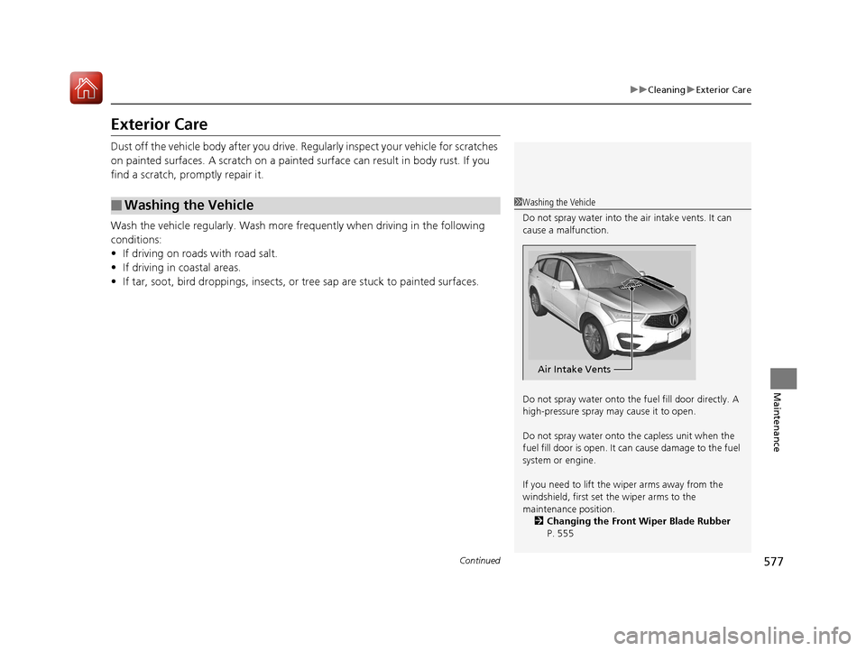 Acura RDX 2020  Owners Manual 577
uuCleaning uExterior Care
Continued
Maintenance
Exterior Care
Dust off the vehicle body afte r you drive. Regularly inspect your vehicle for scratches 
on painted surfaces. A scratch on a painted 