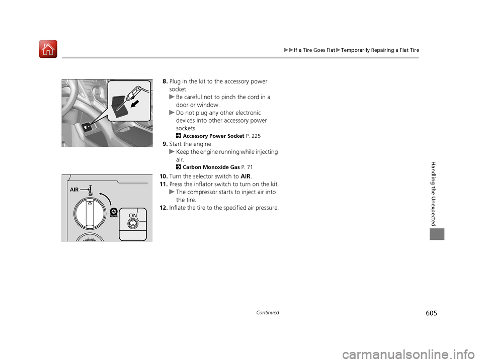Acura RDX 2020 Service Manual 605
uuIf a Tire Goes Flat uTemporarily Repairing a Flat Tire
Continued
Handling the Unexpected
8. Plug in the kit to  the accessory power 
socket.
u Be careful not to pinch the cord in a 
door or wind