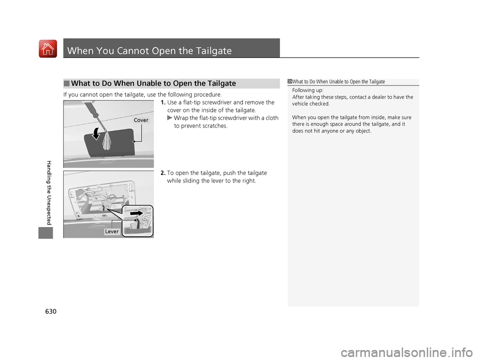 Acura RDX 2020 Service Manual 630
Handling the Unexpected
When You Cannot Open the Tailgate
If you cannot open the tailgate, use the following procedure.1.Use a flat-tip screwdriver and remove the
cover on the inside of the tailg Acura RDX 2020 Service Manual 630
Handling the Unexpected
When You Cannot Open the Tailgate
If you cannot open the tailgate, use the following procedure.1.Use a flat-tip screwdriver and remove the
cover on the inside of the tailg