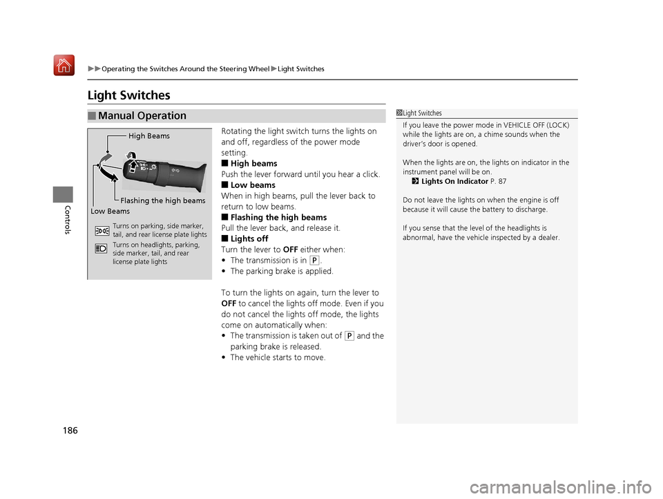 Acura RDX 2019  Owners Manual 186
uuOperating the Switches Around the Steering Wheel uLight Switches
Controls
Light Switches
Rotating the light switch turns the lights on 
and off, regardless of the power mode 
setting.
■High be