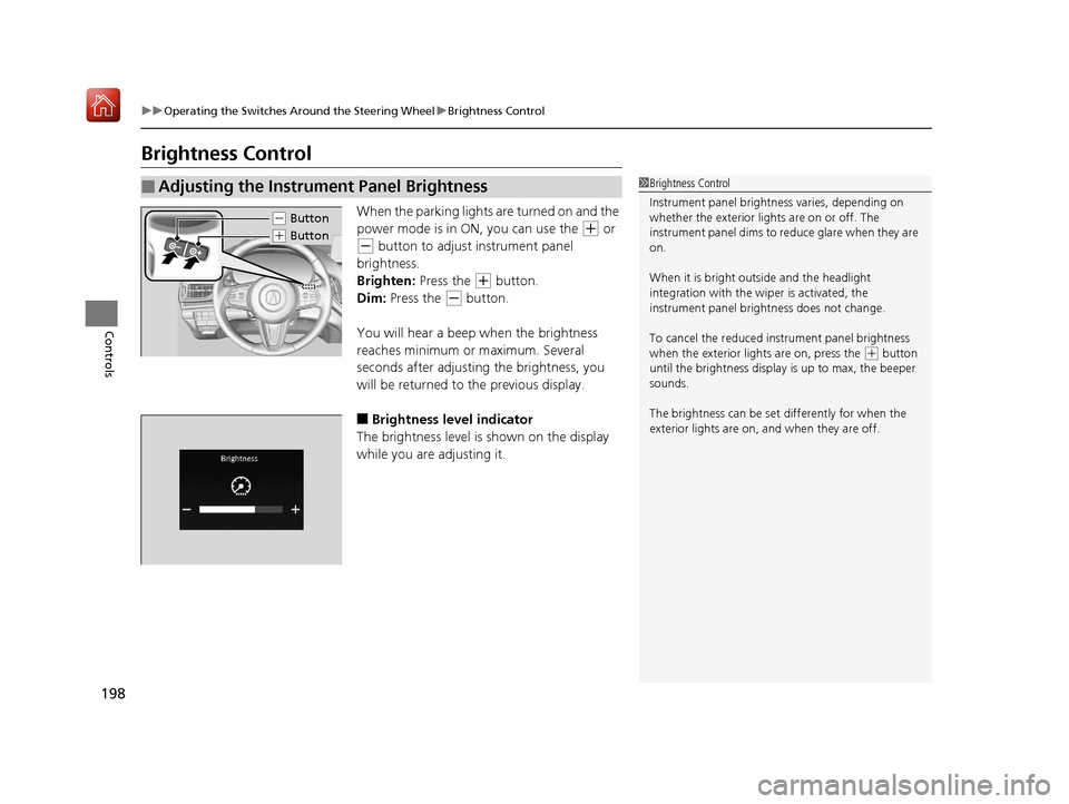 Acura RDX 2019 Owners Manual 198
uuOperating the Switches Around the Steering Wheel uBrightness Control
Controls
Brightness Control
When the parking lights are turned on and the
power mode is in ON, you can use the
(+ or
(- bu Acura RDX 2019 Owners Manual 198
uuOperating the Switches Around the Steering Wheel uBrightness Control
Controls
Brightness Control
When the parking lights are turned on and the
power mode is in ON, you can use the
(+ or
(- bu