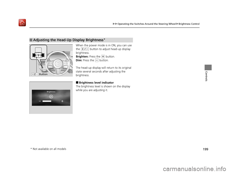 Acura RDX 2019 Owners Manual 199
uuOperating the Switches Around the Steering Wheel uBrightness Control
Controls
When the power mode is in ON, you can use
the
(+/(- button to adjust head-up display
brightness.
Brighten: Press Acura RDX 2019 Owners Manual 199
uuOperating the Switches Around the Steering Wheel uBrightness Control
Controls
When the power mode is in ON, you can use
the
(+/(- button to adjust head-up display
brightness.
Brighten: Press